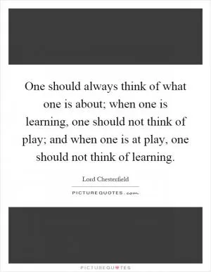 One should always think of what one is about; when one is learning, one should not think of play; and when one is at play, one should not think of learning Picture Quote #1