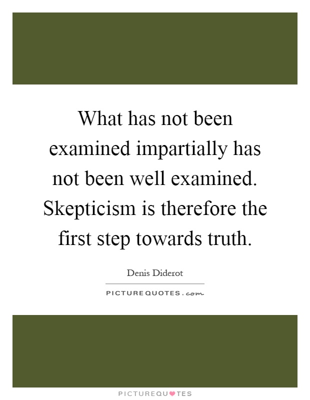 What has not been examined impartially has not been well examined. Skepticism is therefore the first step towards truth Picture Quote #1