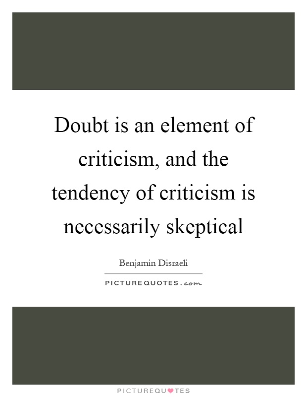 Doubt is an element of criticism, and the tendency of criticism is necessarily skeptical Picture Quote #1