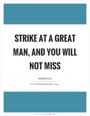Strike at a great man, and you will not miss Picture Quote #1