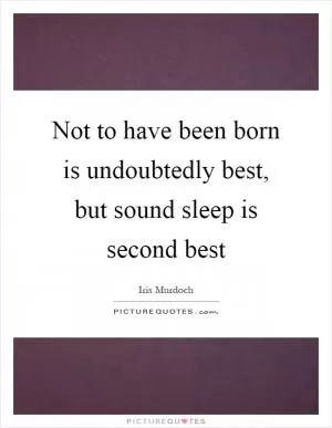 Not to have been born is undoubtedly best, but sound sleep is second best Picture Quote #1