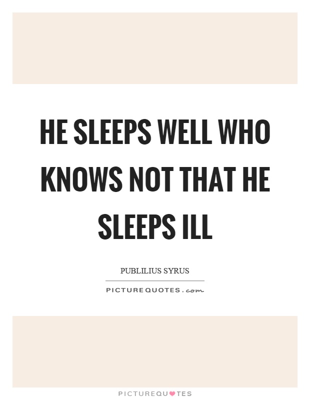 He sleeps well who knows not that he sleeps ill Picture Quote #1