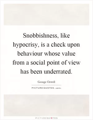 Snobbishness, like hypocrisy, is a check upon behaviour whose value from a social point of view has been underrated Picture Quote #1