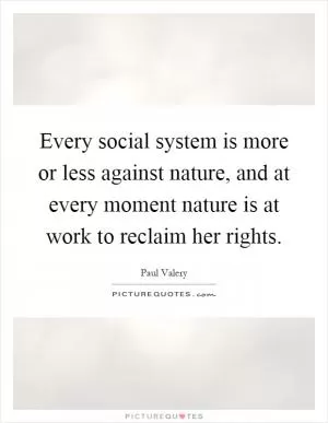 Every social system is more or less against nature, and at every moment nature is at work to reclaim her rights Picture Quote #1