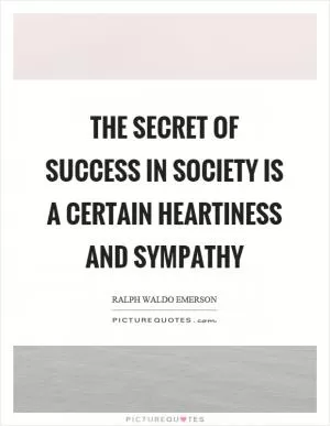 The secret of success in society is a certain heartiness and sympathy Picture Quote #1