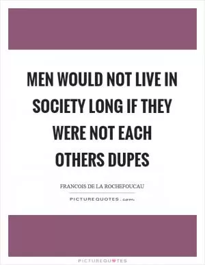 Men would not live in society long if they were not each others dupes Picture Quote #1