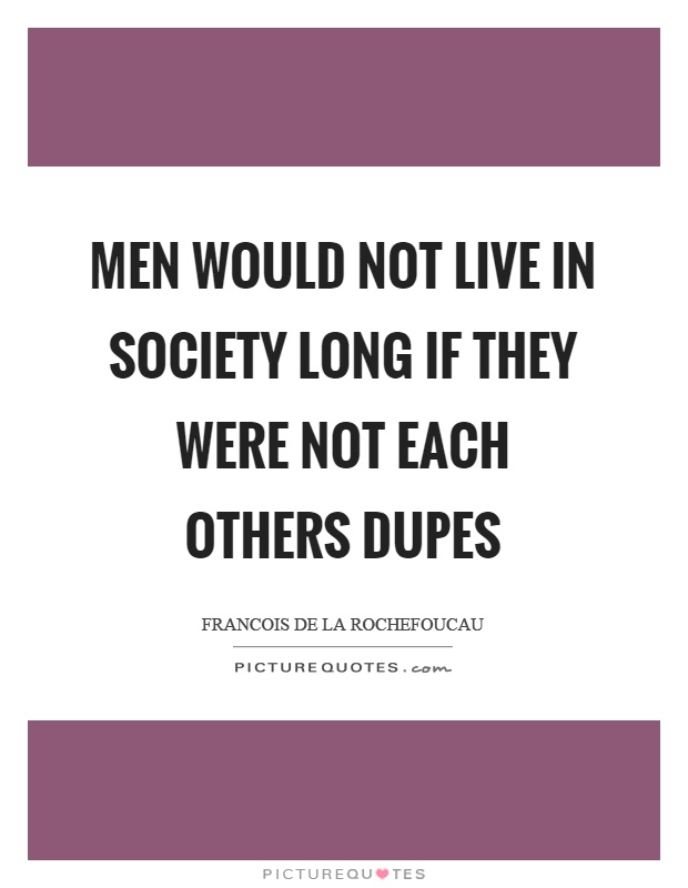 Men would not live in society long if they were not each others dupes Picture Quote #1