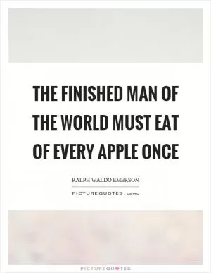 The finished man of the world must eat of every apple once Picture Quote #1