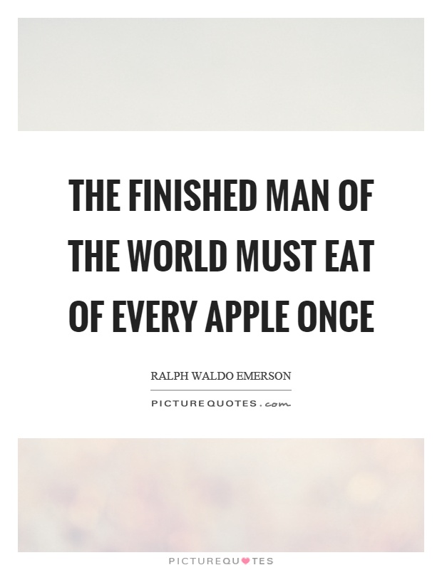 The finished man of the world must eat of every apple once Picture Quote #1