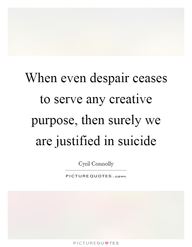 When even despair ceases to serve any creative purpose, then surely we are justified in suicide Picture Quote #1