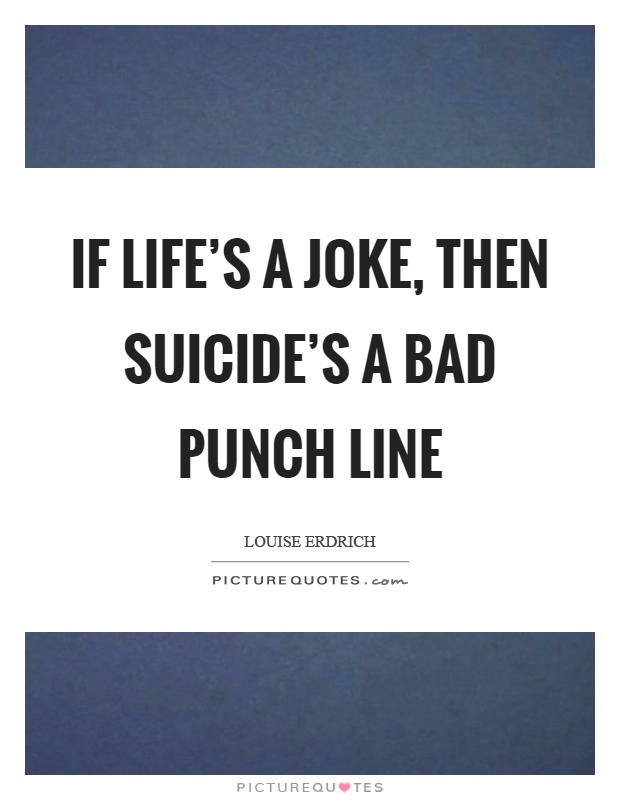 If life's a joke, then suicide's a bad punch line Picture Quote #1