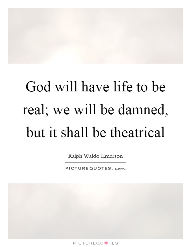 God will have life to be real; we will be damned, but it shall be theatrical Picture Quote #1