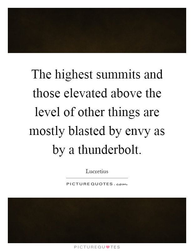 The highest summits and those elevated above the level of other things are mostly blasted by envy as by a thunderbolt Picture Quote #1