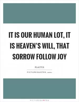It is our human lot, it is heaven’s will, that sorrow follow joy Picture Quote #1