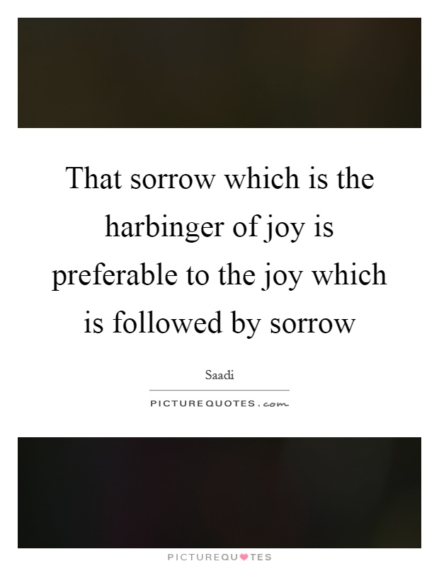 That sorrow which is the harbinger of joy is preferable to the joy which is followed by sorrow Picture Quote #1