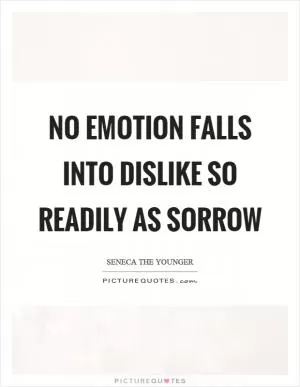 No emotion falls into dislike so readily as sorrow Picture Quote #1
