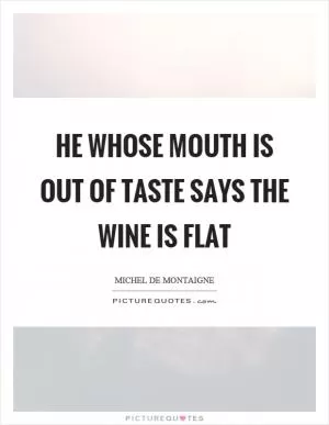 He whose mouth is out of taste says the wine is flat Picture Quote #1