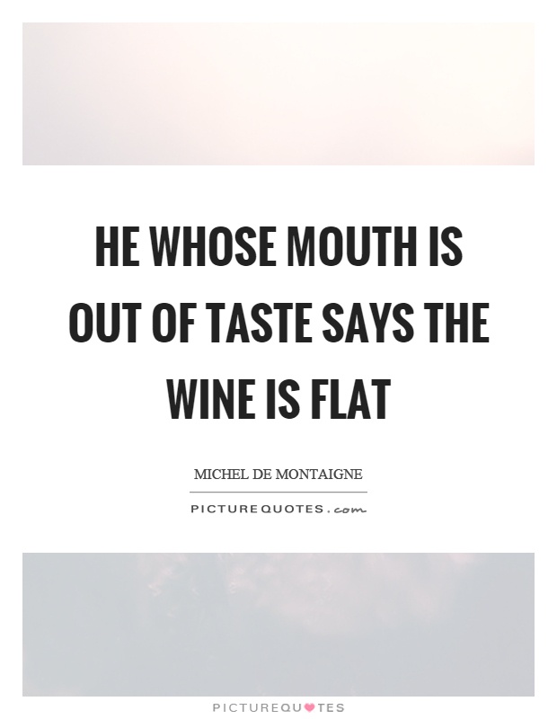 He whose mouth is out of taste says the wine is flat Picture Quote #1