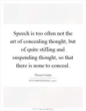 Speech is too often not the art of concealing thought, but of quite stifling and suspending thought, so that there is none to conceal Picture Quote #1