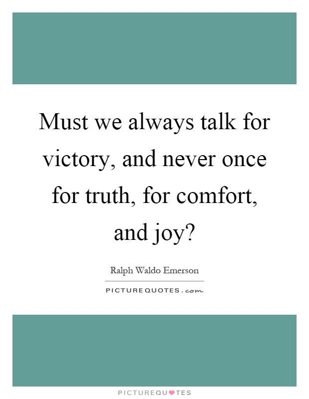 Must we always talk for victory, and never once for truth, for comfort, and joy? Picture Quote #1