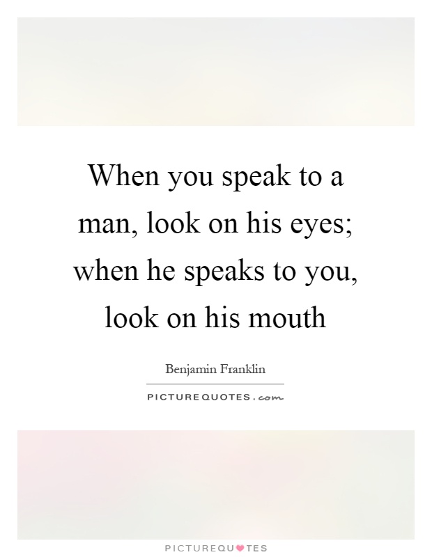 When you speak to a man, look on his eyes; when he speaks to you, look on his mouth Picture Quote #1