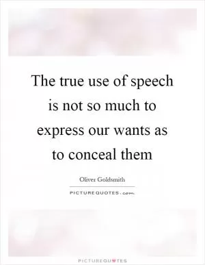The true use of speech is not so much to express our wants as to conceal them Picture Quote #1