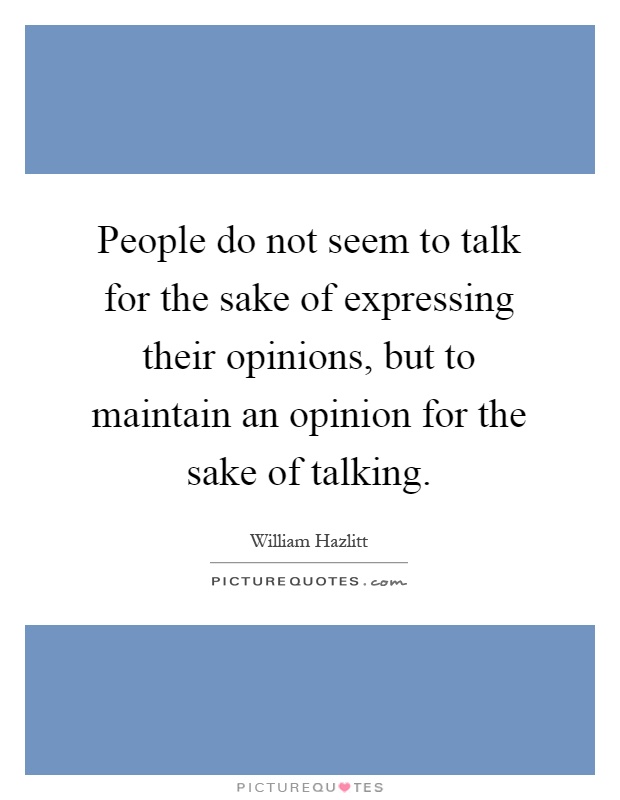 People do not seem to talk for the sake of expressing their opinions, but to maintain an opinion for the sake of talking Picture Quote #1