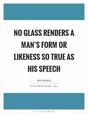 No glass renders a man’s form or likeness so true as his speech Picture Quote #1