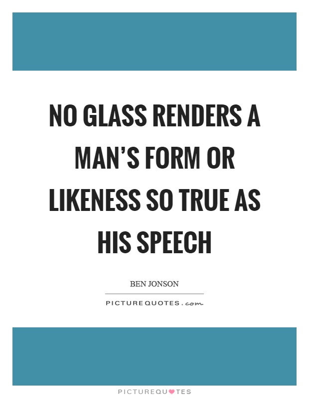 No glass renders a man's form or likeness so true as his speech Picture Quote #1