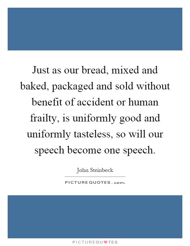 Just as our bread, mixed and baked, packaged and sold without benefit of accident or human frailty, is uniformly good and uniformly tasteless, so will our speech become one speech Picture Quote #1
