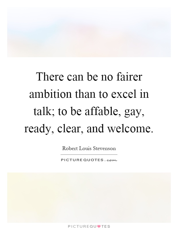 There can be no fairer ambition than to excel in talk; to be affable, gay, ready, clear, and welcome Picture Quote #1