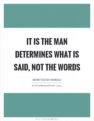 It is the man determines what is said, not the words Picture Quote #1
