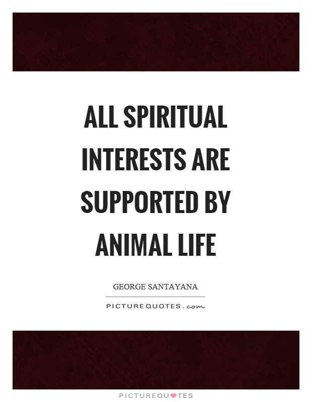 All spiritual interests are supported by animal life Picture Quote #1
