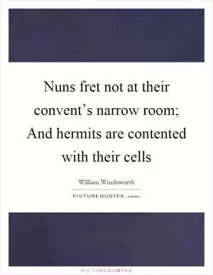 Nuns fret not at their convent’s narrow room; And hermits are contented with their cells Picture Quote #1