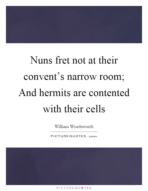 Nuns fret not at their convent's narrow room; And hermits are contented with their cells Picture Quote #1