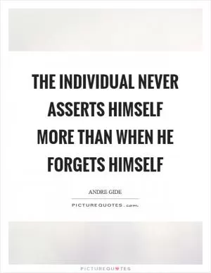 The individual never asserts himself more than when he forgets himself Picture Quote #1