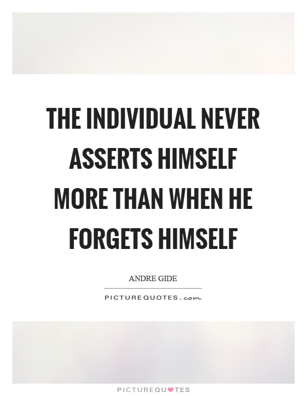 The individual never asserts himself more than when he forgets himself Picture Quote #1