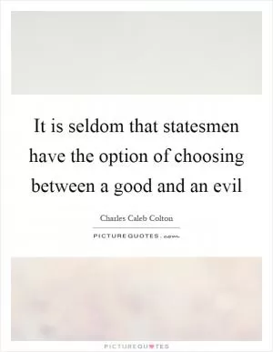 It is seldom that statesmen have the option of choosing between a good and an evil Picture Quote #1