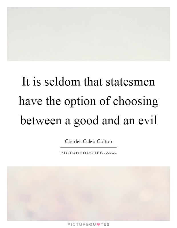 It is seldom that statesmen have the option of choosing between a good and an evil Picture Quote #1