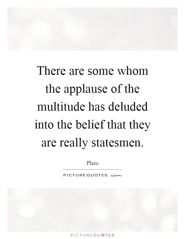 There are some whom the applause of the multitude has deluded into the belief that they are really statesmen Picture Quote #1