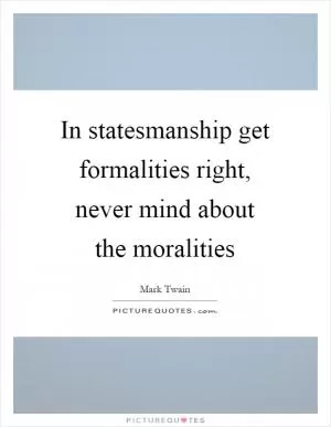 In statesmanship get formalities right, never mind about the moralities Picture Quote #1