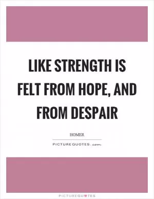 Like strength is felt from hope, and from despair Picture Quote #1