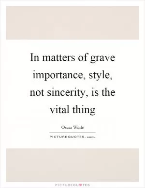 In matters of grave importance, style, not sincerity, is the vital thing Picture Quote #1