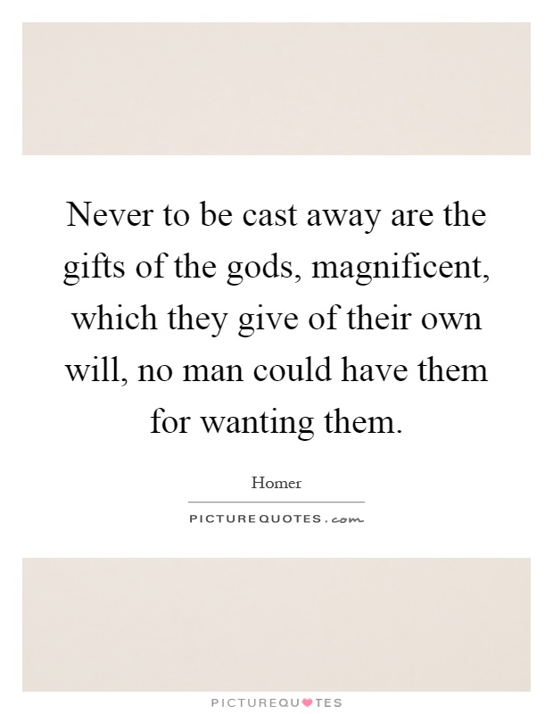Never to be cast away are the gifts of the gods, magnificent, which they give of their own will, no man could have them for wanting them Picture Quote #1