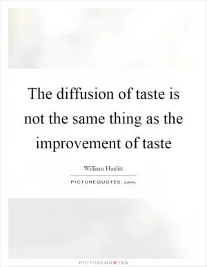 The diffusion of taste is not the same thing as the improvement of taste Picture Quote #1