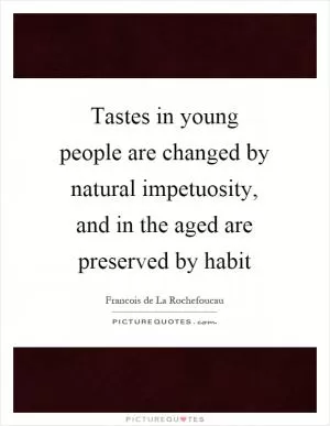 Tastes in young people are changed by natural impetuosity, and in the aged are preserved by habit Picture Quote #1