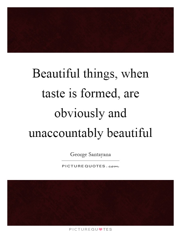 Beautiful things, when taste is formed, are obviously and unaccountably beautiful Picture Quote #1