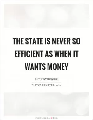 The state is never so efficient as when it wants money Picture Quote #1