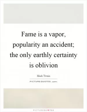 Fame is a vapor, popularity an accident; the only earthly certainty is oblivion Picture Quote #1