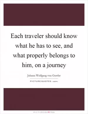 Each traveler should know what he has to see, and what properly belongs to him, on a journey Picture Quote #1